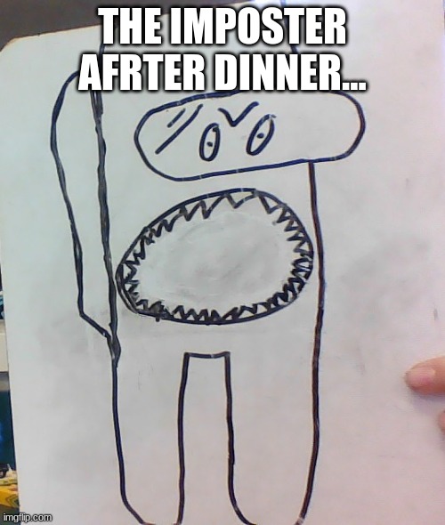 The imposter after dinner...... | THE IMPOSTER AFTER DINNER... | image tagged in among us,imposter,funny | made w/ Imgflip meme maker