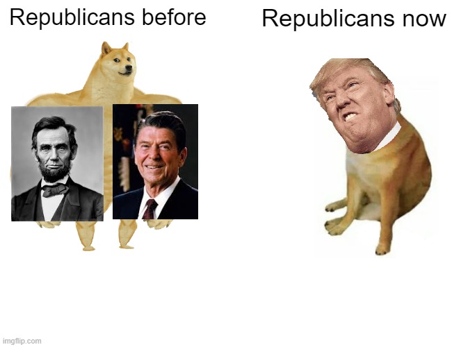 Notice the difference? | Republicans before; Republicans now | image tagged in memes,buff doge vs cheems,ronald reagan,abraham lincoln,donald trump | made w/ Imgflip meme maker