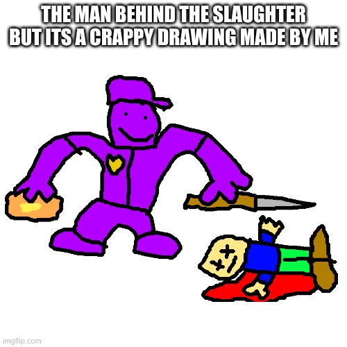 purple guy again, but badly drawn | THE MAN BEHIND THE SLAUGHTER BUT ITS A CRAPPY DRAWING MADE BY ME | image tagged in memes,funny,crappy,the man behind the slaughter,purple guy,fnaf | made w/ Imgflip meme maker