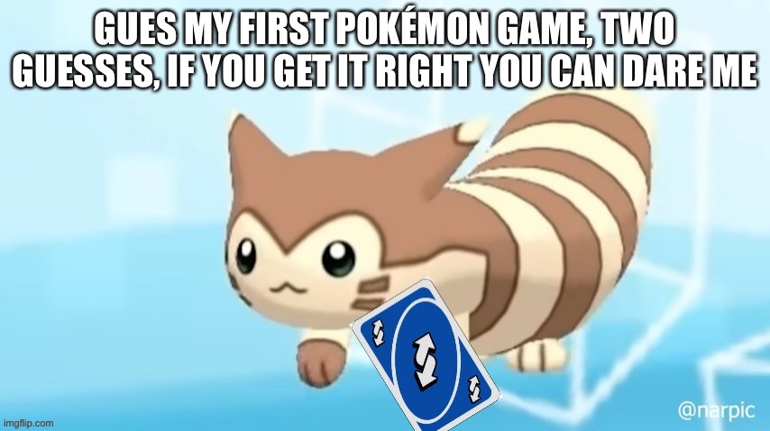 H | GUES MY FIRST POKÉMON GAME, TWO GUESSES, IF YOU GET IT RIGHT YOU CAN DARE ME | image tagged in furret reverse card | made w/ Imgflip meme maker