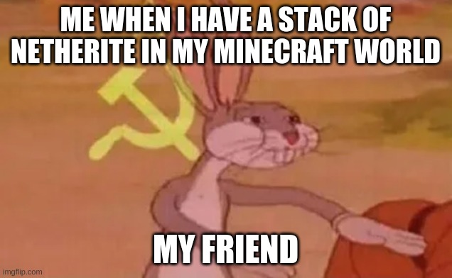 Bugs bunny communist | ME WHEN I HAVE A STACK OF NETHERITE IN MY MINECRAFT WORLD; MY FRIEND | image tagged in bugs bunny communist | made w/ Imgflip meme maker