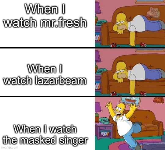 Homer | When I watch mr.fresh; When I watch lazarbeam; When I watch the masked singer | image tagged in funny,tv show,youtube | made w/ Imgflip meme maker