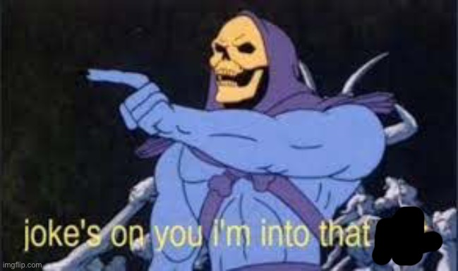 Jokes on you im into that shit | image tagged in jokes on you im into that shit | made w/ Imgflip meme maker
