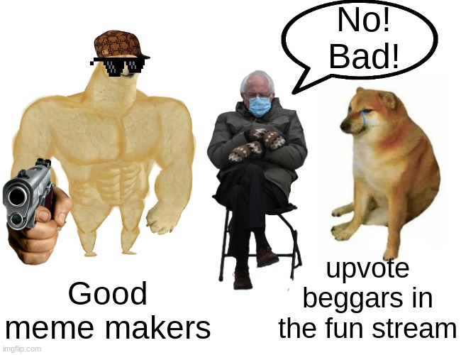 true or false? | No!
Bad! upvote beggars in the fun stream; Good meme makers | image tagged in memes,buff doge vs cheems,upvote beggars vs meme makers | made w/ Imgflip meme maker