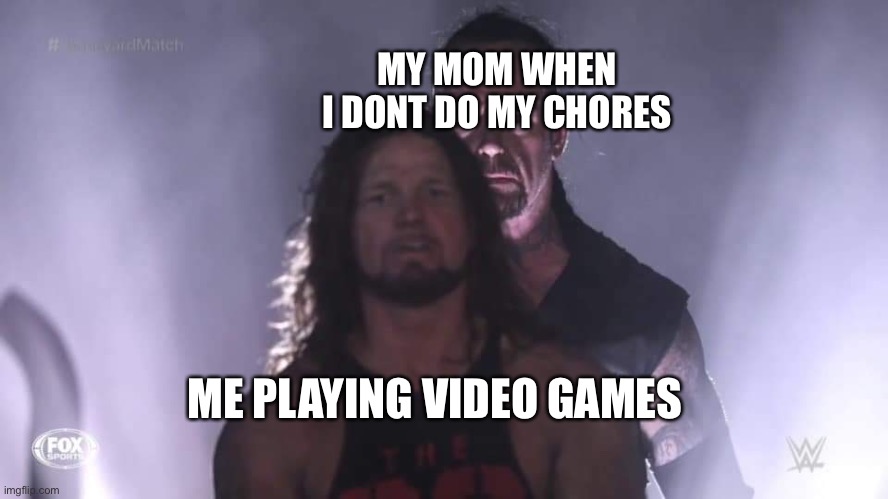 Undertaker | MY MOM WHEN I DONT DO MY CHORES; ME PLAYING VIDEO GAMES | image tagged in undertaker | made w/ Imgflip meme maker
