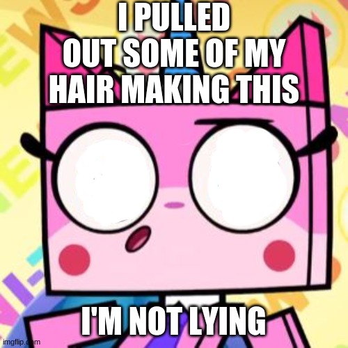 Unikitty | I PULLED OUT SOME OF MY HAIR MAKING THIS I'M NOT LYING | image tagged in unikitty | made w/ Imgflip meme maker
