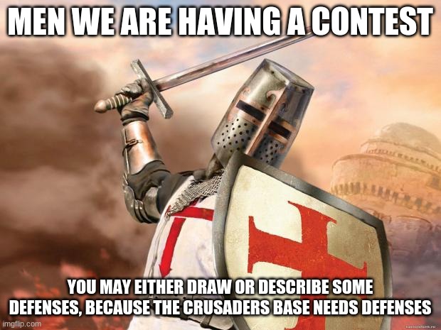 Defenses, describe the base, and the defenses, and our weapons | MEN WE ARE HAVING A CONTEST; YOU MAY EITHER DRAW OR DESCRIBE SOME DEFENSES, BECAUSE THE CRUSADERS BASE NEEDS DEFENSES | image tagged in crusader | made w/ Imgflip meme maker