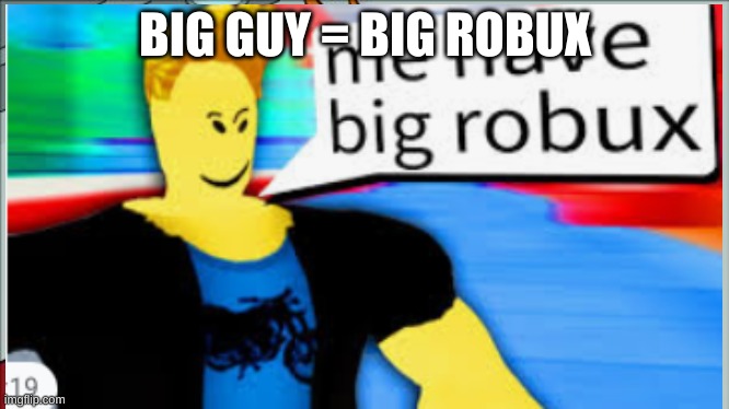 BIGGGG GUY = BIG ROBUX - Imgflip