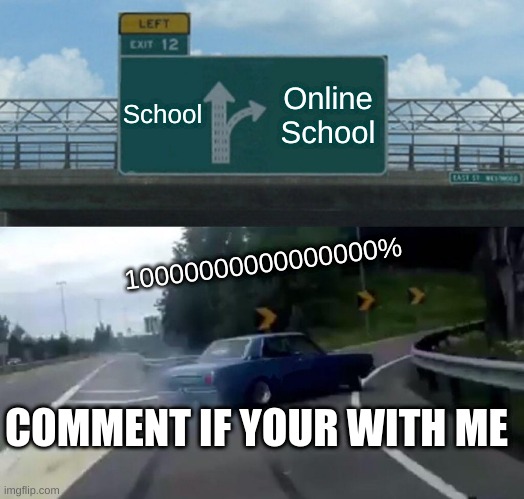 SCHOOL | School; Online School; 10000000000000000%; COMMENT IF YOUR WITH ME | image tagged in memes,left exit 12 off ramp | made w/ Imgflip meme maker