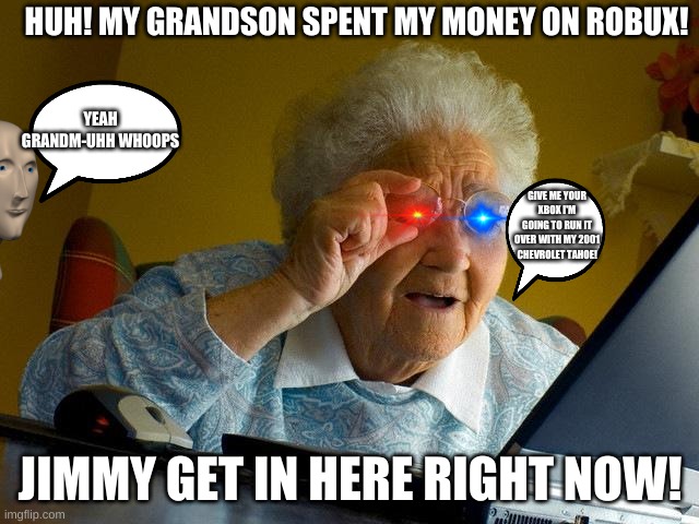 Grandma Finds The Internet Meme | HUH! MY GRANDSON SPENT MY MONEY ON ROBUX! YEAH GRANDM-UHH WHOOPS; GIVE ME YOUR XBOX I'M GOING TO RUN IT OVER WITH MY 2001 CHEVROLET TAHOE! JIMMY GET IN HERE RIGHT NOW! | image tagged in memes,grandma finds the internet | made w/ Imgflip meme maker