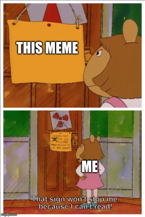 This sign won't stop me, because i cant read | THIS MEME ME | image tagged in this sign won't stop me because i cant read | made w/ Imgflip meme maker