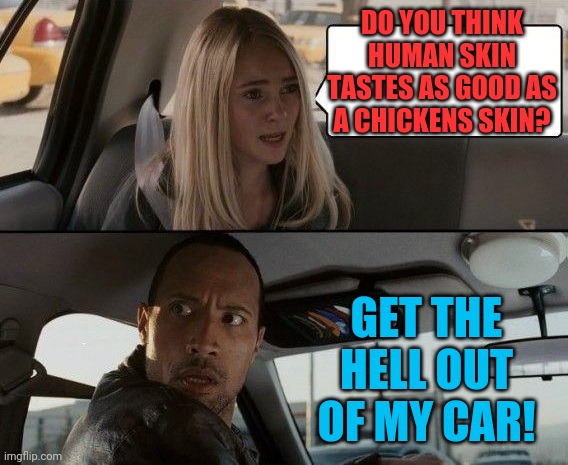 Some thoughts should stay hidden! | DO YOU THINK HUMAN SKIN TASTES AS GOOD AS A CHICKENS SKIN? GET THE HELL OUT OF MY CAR! | image tagged in awkward kid questions the rock driving,wtf,kids,serial killer | made w/ Imgflip meme maker