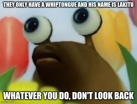 Lakitu was in Pikmin | THEY ONLY HAVE A WHIPTONGUE AND HIS NAME IS LAKITU; WHATEVER YOU DO, DON'T LOOK BACK | image tagged in whiptongue,pikmin,freaky | made w/ Imgflip meme maker