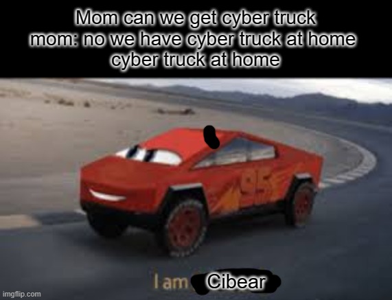 I am smort | Mom can we get cyber truck
mom: no we have cyber truck at home 
cyber truck at home; Cibear | image tagged in i am smort | made w/ Imgflip meme maker