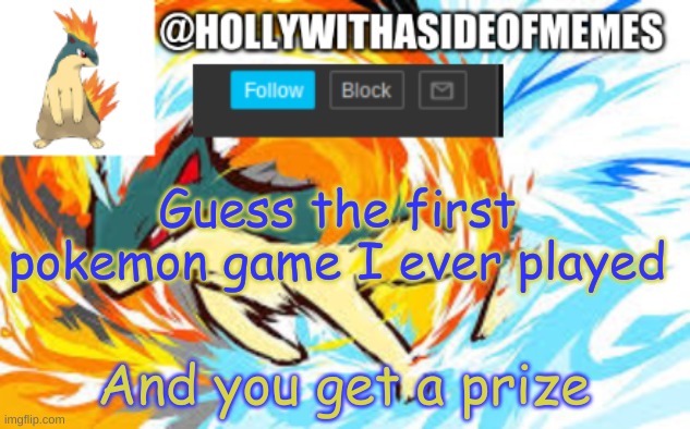 quilava template | Guess the first pokemon game I ever played; And you get a prize | image tagged in quilava template | made w/ Imgflip meme maker