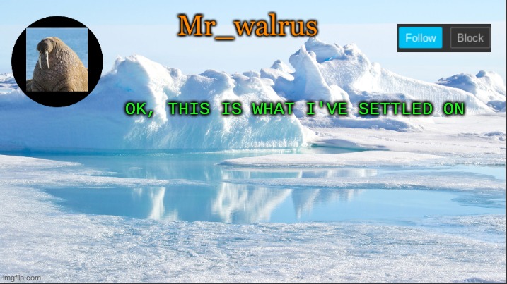 Mr_walrus | OK, THIS IS WHAT I'VE SETTLED ON | image tagged in mr_walrus | made w/ Imgflip meme maker