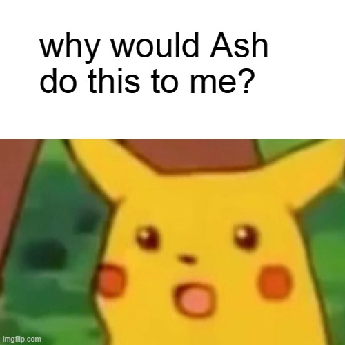 Surprised Pikachu Meme | why would Ash do this to me? | image tagged in memes,surprised pikachu | made w/ Imgflip meme maker