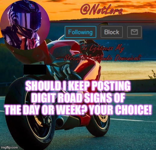 NotLora Template | SHOULD I KEEP POSTING DIGIT ROAD SIGNS OF THE DAY OR WEEK? YOUR CHOICE! | image tagged in notlora template | made w/ Imgflip meme maker