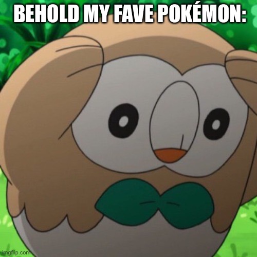 Rowlet Meme Template | BEHOLD MY FAVE POKÉMON: | image tagged in rowlet meme template | made w/ Imgflip meme maker