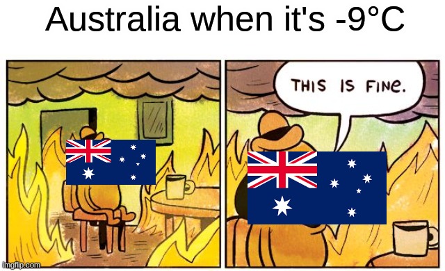 This Is Fine | Australia when it's -9°C | image tagged in memes,this is fine | made w/ Imgflip meme maker
