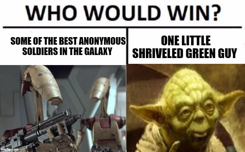 SOME OF THE BEST ANONYMOUS SOLDIERS IN THE GALAXY; ONE LITTLE SHRIVELED GREEN GUY | image tagged in who would win | made w/ Imgflip meme maker