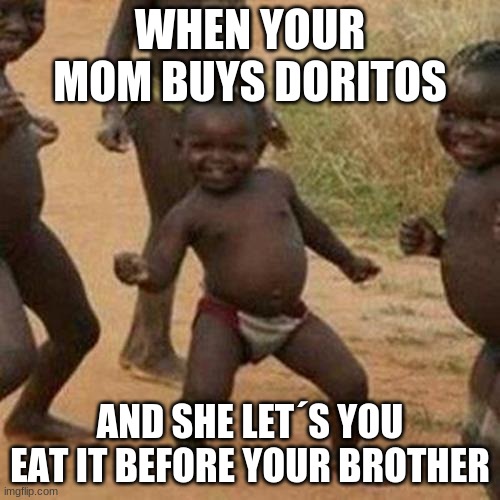 Third World Success Kid | WHEN YOUR MOM BUYS DORITOS; AND SHE LETS YOU EAT IT BEFORE YOUR BROTHER | image tagged in memes,third world success kid | made w/ Imgflip meme maker
