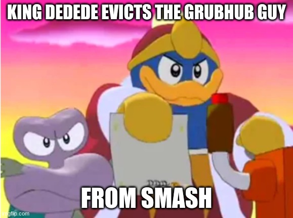 King dedede | KING DEDEDE EVICTS THE GRUBHUB GUY FROM SMASH | image tagged in king dedede | made w/ Imgflip meme maker