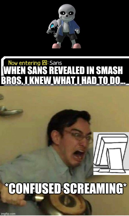 WHEN SANS REVEALED IN SMASH BROS, I KNEW WHAT I HAD TO DO... *CONFUSED SCREAMING* | image tagged in smash bros sans,confused screaming | made w/ Imgflip meme maker