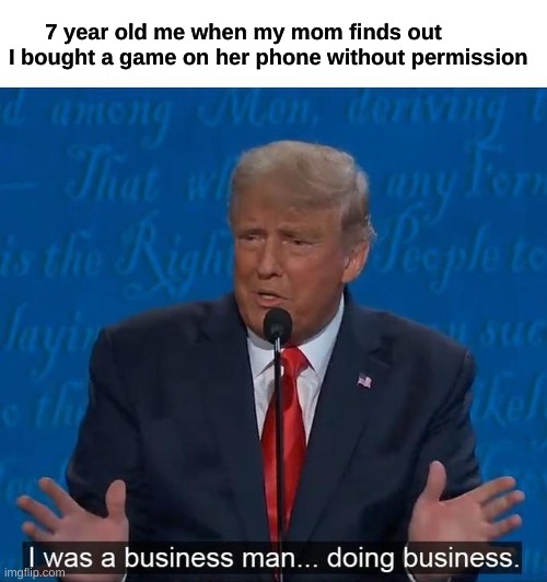 I was a businessman doing business |  7 year old me when my mom finds out I bought a game on her phone without permission | image tagged in i was a businessman doing business | made w/ Imgflip meme maker