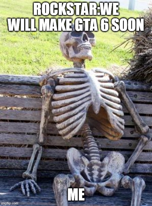 Waiting Skeleton | ROCKSTAR:WE WILL MAKE GTA 6 SOON; ME | image tagged in memes,waiting skeleton | made w/ Imgflip meme maker