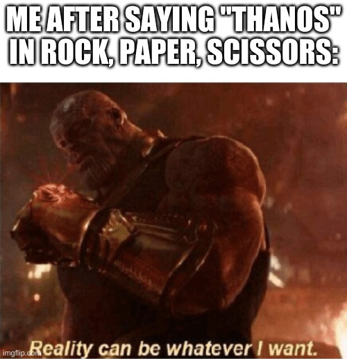 Reality can be whatever I want. | ME AFTER SAYING "THANOS" IN ROCK, PAPER, SCISSORS: | image tagged in reality can be whatever i want | made w/ Imgflip meme maker