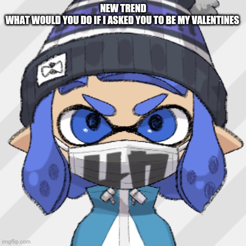 Inkling glaceon | NEW TREND
WHAT WOULD YOU DO IF I ASKED YOU TO BE MY VALENTINES | image tagged in inkling glaceon | made w/ Imgflip meme maker