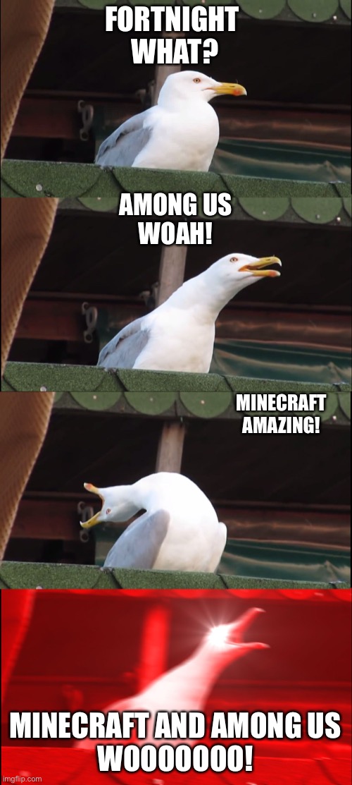 Inhaling Seagull | FORTNIGHT 

WHAT? AMONG US

WOAH! MINECRAFT

AMAZING! MINECRAFT AND AMONG US


WOOOOOOO! | image tagged in memes,inhaling seagull | made w/ Imgflip meme maker