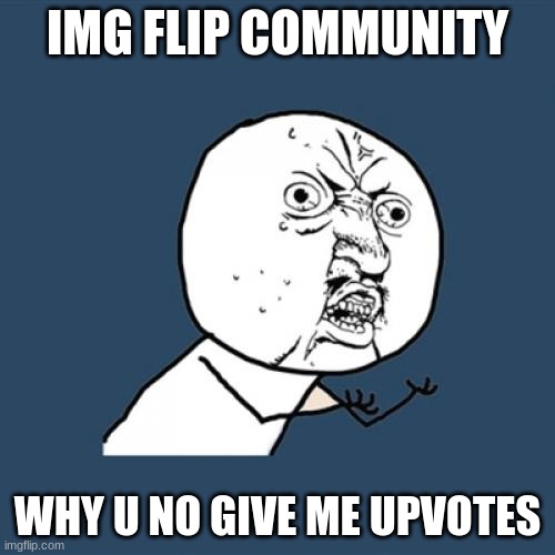 Y U No Meme | IMG FLIP COMMUNITY; WHY U NO GIVE ME UPVOTES | image tagged in memes,y u no | made w/ Imgflip meme maker