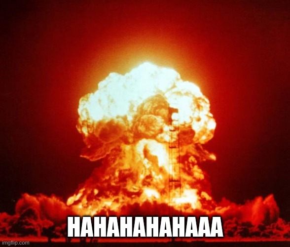 Nuke | HAHAHAHAHAAA | image tagged in nuke | made w/ Imgflip meme maker
