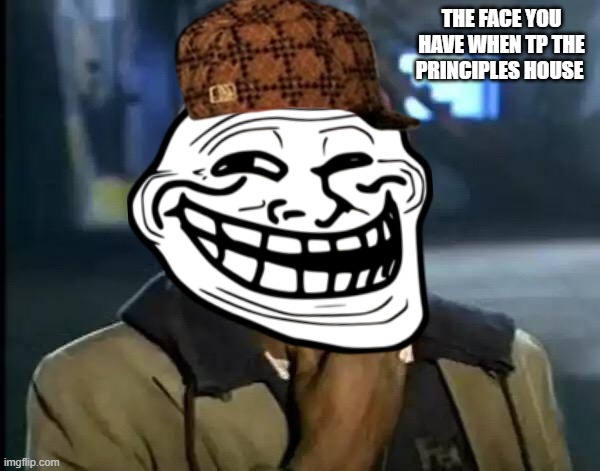 THE FACE YOU HAVE WHEN TP THE PRINCIPLES HOUSE | made w/ Imgflip meme maker