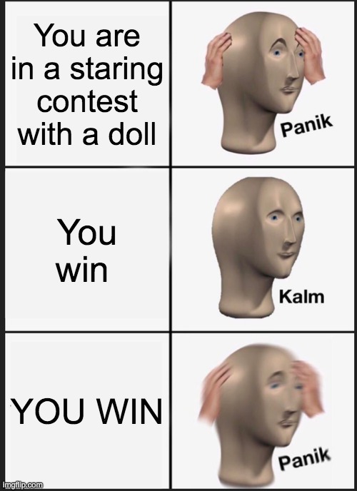 Panik Kalm Panik | You are in a staring contest with a doll; You win; YOU WIN | image tagged in memes,panik kalm panik | made w/ Imgflip meme maker