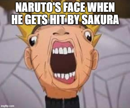 Naruto joke |  NARUTO'S FACE WHEN HE GETS HIT BY SAKURA | image tagged in naruto joke | made w/ Imgflip meme maker