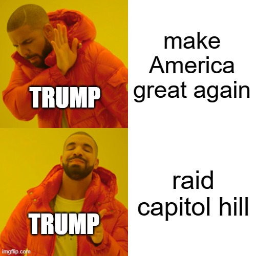 Drake Hotline Bling Meme | make America great again; TRUMP; raid capitol hill; TRUMP | image tagged in memes,drake hotline bling | made w/ Imgflip meme maker