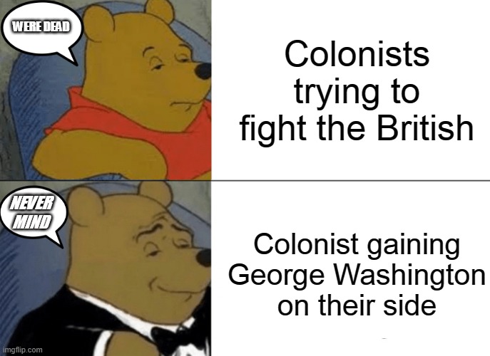 Winnie the poo, colonist veteran | Colonists trying to fight the British; WERE DEAD; Colonist gaining George Washington on their side; NEVER MIND | image tagged in memes,tuxedo winnie the pooh | made w/ Imgflip meme maker