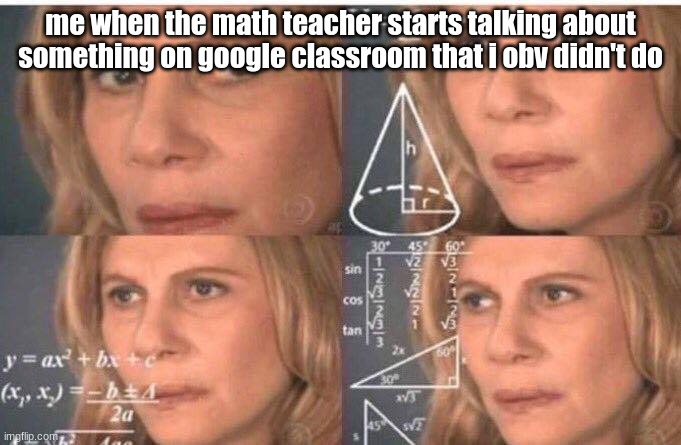 Math lady/Confused lady | me when the math teacher starts talking about something on google classroom that i obv didn't do | image tagged in math lady/confused lady | made w/ Imgflip meme maker