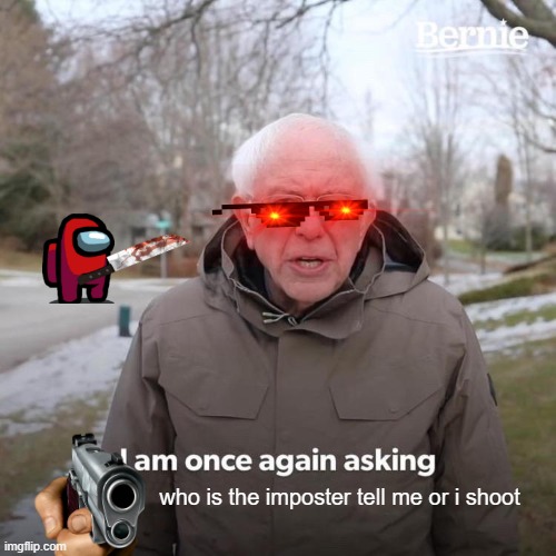 Bernie I Am Once Again Asking For Your Support Meme | who is the imposter tell me or i shoot | image tagged in memes,bernie i am once again asking for your support | made w/ Imgflip meme maker