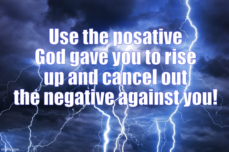 Positive | Use the posative God gave you to rise up and cancel out the negative against you! | image tagged in good luck | made w/ Imgflip meme maker