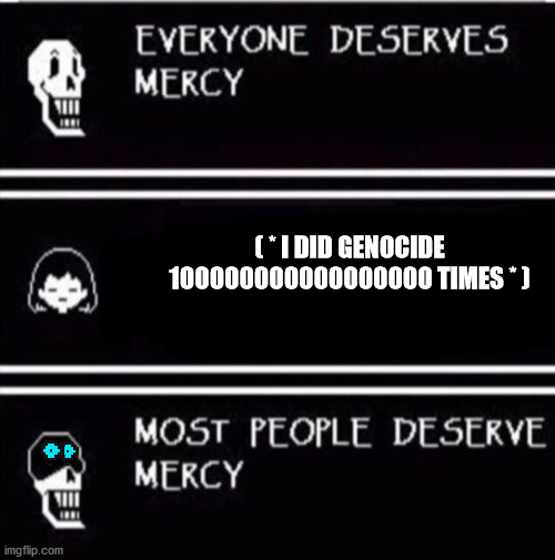 * papyrus : ever- * * frisk : i did a genocide * * papyrus : DIE * | ( * I DID GENOCIDE 100000000000000000 TIMES * ) | image tagged in mercy undertale | made w/ Imgflip meme maker