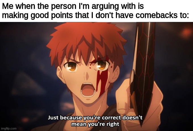 the ol' reliable | Me when the person I'm arguing with is making good points that I don't have comebacks to: | image tagged in just because your correct doesn't mean your right | made w/ Imgflip meme maker