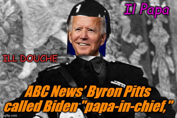 Have liberals finally found their real daddy? Finally a Mussolini for the masses! | Il Papa; ILL DOUCHE; ABC News’ Byron Pitts called Biden "papa-in-chief," | image tagged in mussolini | made w/ Imgflip meme maker
