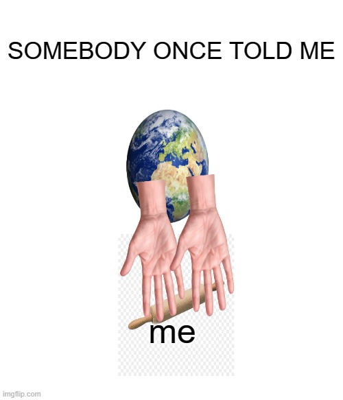 The world is gonna roll me | SOMEBODY ONCE TOLD ME; me | image tagged in shrek,world | made w/ Imgflip meme maker