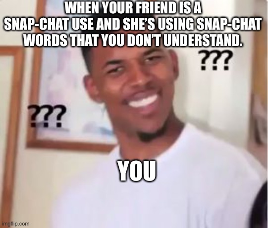 Nick Young | WHEN YOUR FRIEND IS A SNAP-CHAT USE AND SHE’S USING SNAP-CHAT WORDS THAT YOU DON’T UNDERSTAND. YOU | image tagged in nick young | made w/ Imgflip meme maker