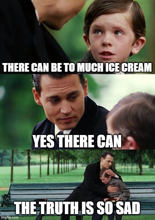 the sad truth | THERE CAN BE TO MUCH ICE CREAM; YES THERE CAN; THE TRUTH IS SO SAD | image tagged in memes,finding neverland | made w/ Imgflip meme maker