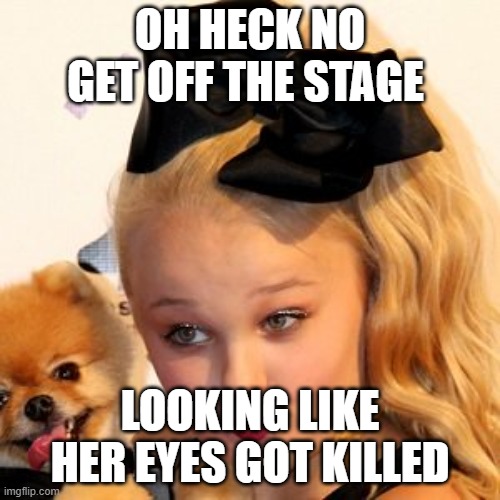 jojo siwa sass | OH HECK NO GET OFF THE STAGE; LOOKING LIKE HER EYES GOT KILLED | image tagged in jojo siwa sass | made w/ Imgflip meme maker